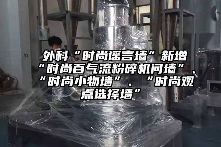  外科“时尚谣言墙”新增“时尚百小蝌蚪视频成年APP问墙”、“时尚小物墙”、“时尚观点选择墙”