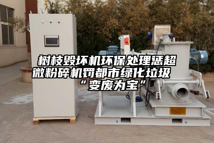 树枝毁坏机环保处理惩小蝌蚪视频黄污罚都市绿化垃圾“变废为宝”