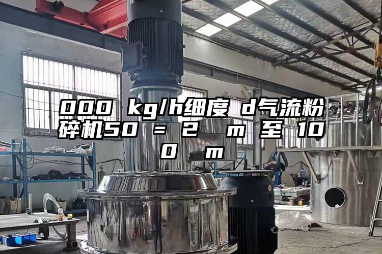 000 kg/h细度 d小蝌蚪视频成年APP50 = 2 µm 至 100 µm