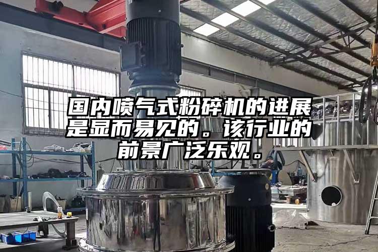 国内喷气式粉碎机的进展是显而易见的。该行业的前景广泛乐观。