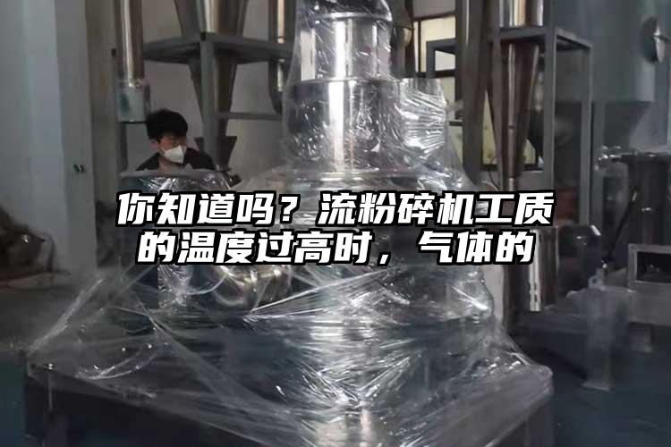 你知道吗？流粉碎机工质的温度过高时，气体的