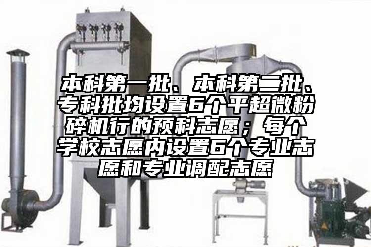 本科第一批、本科第二批、专科批均设置6个平小蝌蚪视频黄污行的预科志愿；每个学校志愿内设置6个专业志愿和专业调配志愿