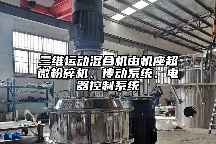 三维运动混合机由机座小蝌蚪视频黄污、传动系统、电器控制系统