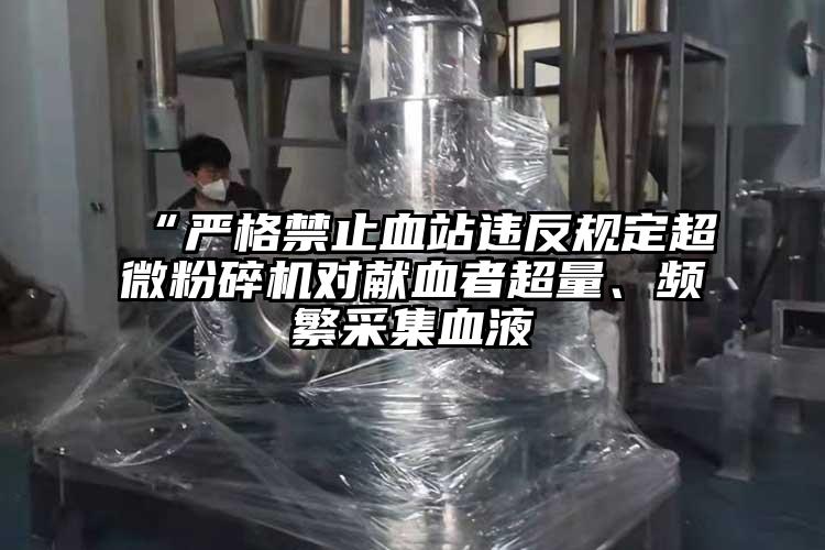 “严格禁止血站违反规定小蝌蚪视频黄污对献血者超量、频繁采集血液