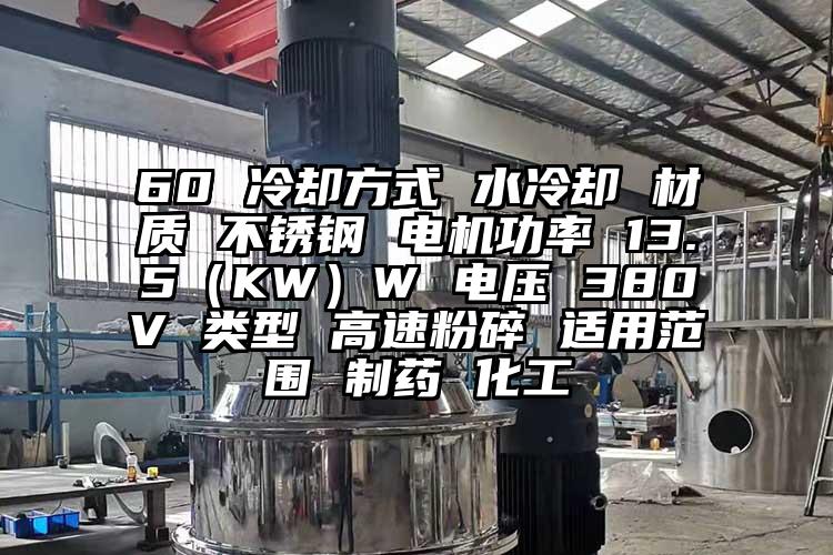 60 冷却方式 水冷却 材质 不锈钢 电机功率 13.5（KW）W 电压 380V 类型 高速粉碎 适用范围 制药 化工