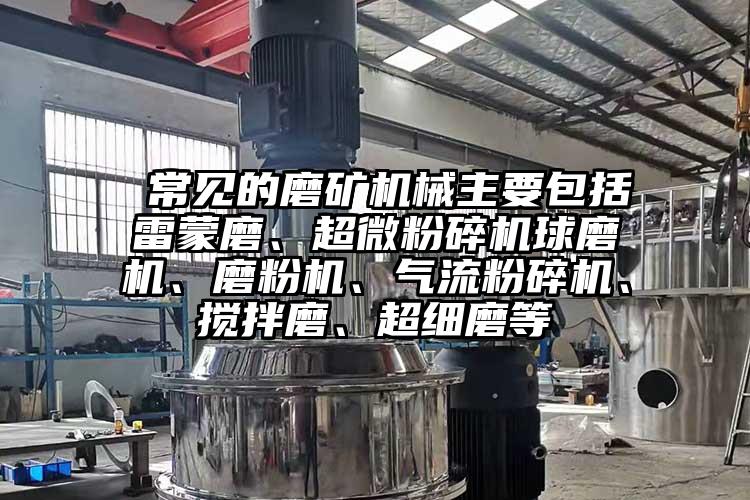  常见的磨矿机械主要包括雷蒙磨、小蝌蚪视频黄污球磨机、磨粉机、小蝌蚪视频成年APP、搅拌磨、超细磨等